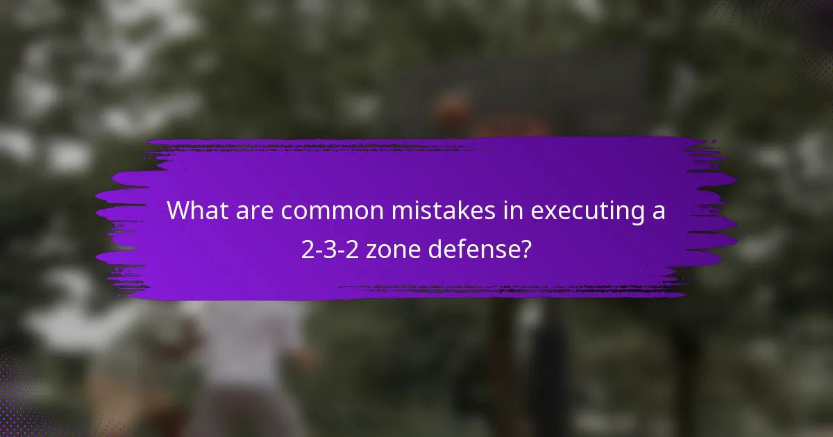 What are common mistakes in executing a 2-3-2 zone defense?
