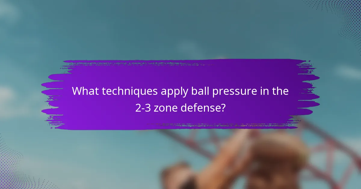 What techniques apply ball pressure in the 2-3 zone defense?